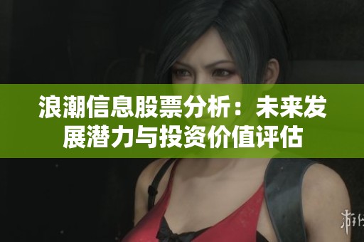 浪潮信息股票分析：未来发展潜力与投资价值评估