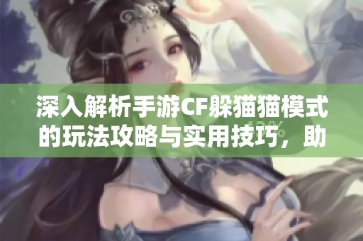 深入解析手游CF躲猫猫模式的玩法攻略与实用技巧，助你轻松取胜