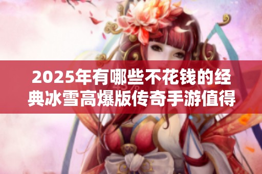 2025年有哪些不花钱的经典冰雪高爆版传奇手游值得玩家关注与体验