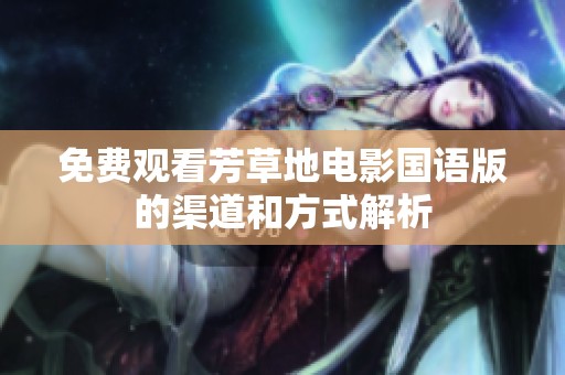 免费观看芳草地电影国语版的渠道和方式解析