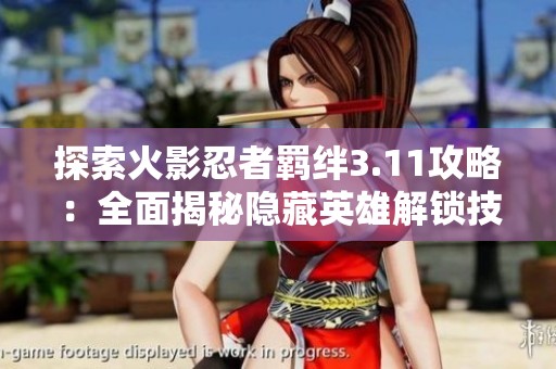 探索火影忍者羁绊3.11攻略：全面揭秘隐藏英雄解锁技巧与密码解析