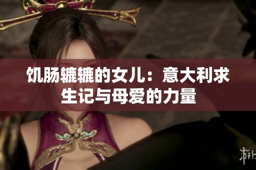饥肠辘辘的女儿：意大利求生记与母爱的力量