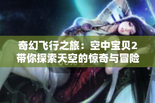 奇幻飞行之旅：空中宝贝2带你探索天空的惊奇与冒险
