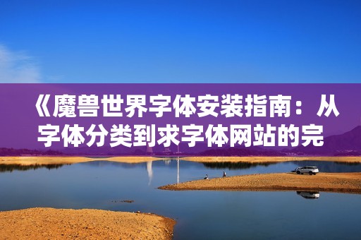 《魔兽世界字体安装指南：从字体分类到求字体网站的完整步骤解析》