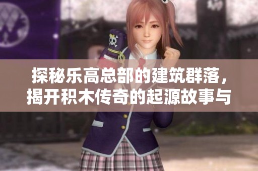 探秘乐高总部的建筑群落，揭开积木传奇的起源故事与玩具世界的魅力