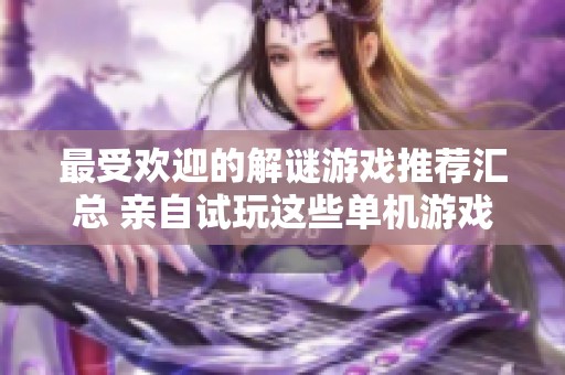 最受欢迎的解谜游戏推荐汇总 亲自试玩这些单机游戏的乐趣与挑战