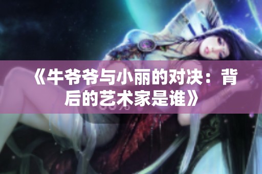 《牛爷爷与小丽的对决：背后的艺术家是谁》