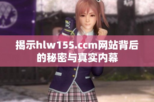 揭示hlw155.ccm网站背后的秘密与真实内幕