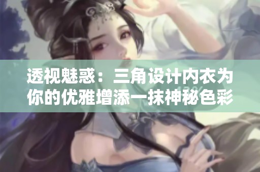 透视魅惑：三角设计内衣为你的优雅增添一抹神秘色彩