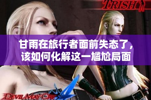甘雨在旅行者面前失态了，该如何化解这一尴尬局面