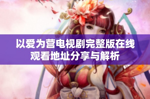 以爱为营电视剧完整版在线观看地址分享与解析