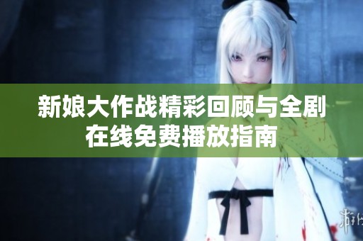 新娘大作战精彩回顾与全剧在线免费播放指南