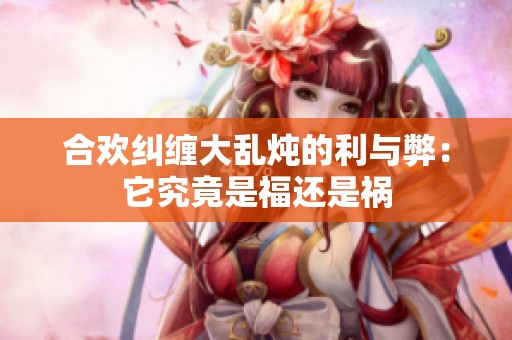 合欢纠缠大乱炖的利与弊：它究竟是福还是祸