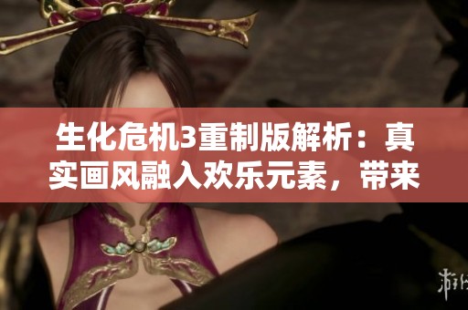 生化危机3重制版解析：真实画风融入欢乐元素，带来全新游戏体验