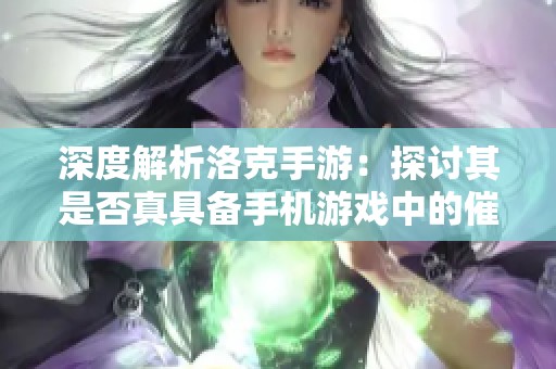 深度解析洛克手游：探讨其是否真具备手机游戏中的催眠特性与玩法探秘