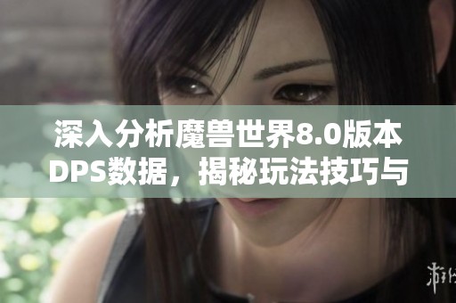 深入分析魔兽世界8.0版本DPS数据，揭秘玩法技巧与背后隐藏的策略