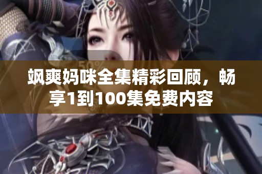 飒爽妈咪全集精彩回顾，畅享1到100集免费内容