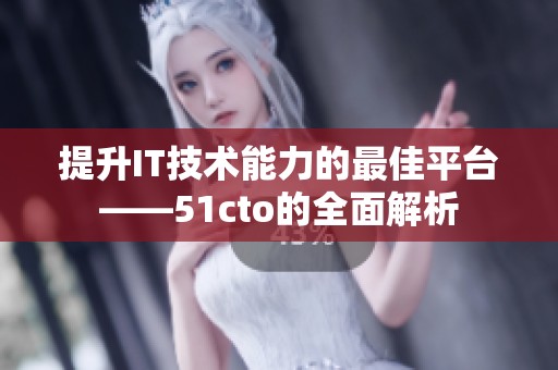 提升IT技术能力的最佳平台——51cto的全面解析