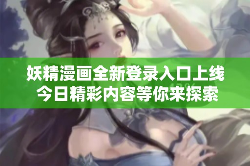 妖精漫画全新登录入口上线 今日精彩内容等你来探索