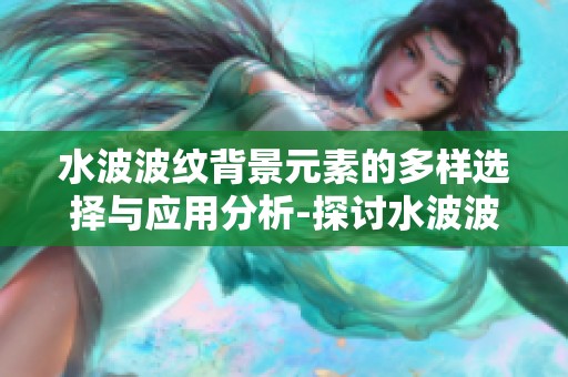 水波波纹背景元素的多样选择与应用分析-探讨水波波纹背景素材在设计中的重要性