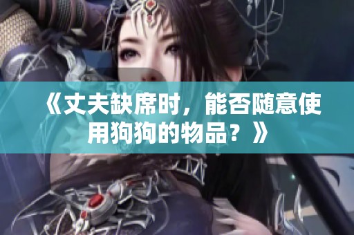 《丈夫缺席时，能否随意使用狗狗的物品？》