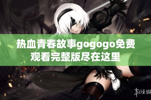 热血青春故事gogogo免费观看完整版尽在这里