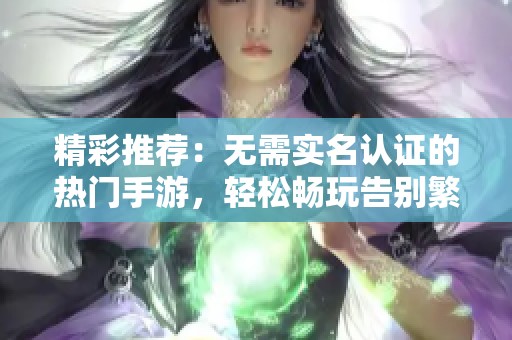 精彩推荐：无需实名认证的热门手游，轻松畅玩告别繁琐认证步骤，尽享游戏乐趣