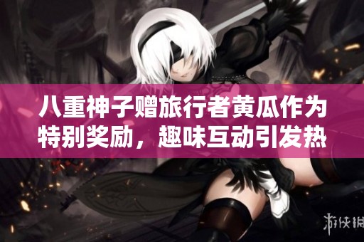 八重神子赠旅行者黄瓜作为特别奖励，趣味互动引发热议