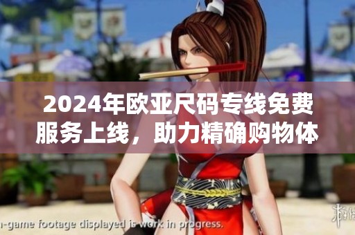 2024年欧亚尺码专线免费服务上线，助力精确购物体验