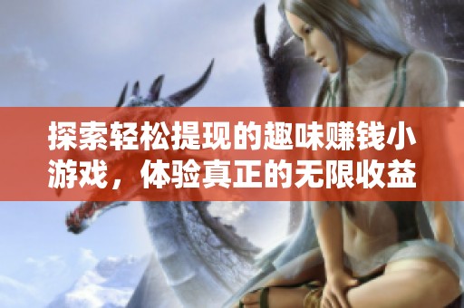 探索轻松提现的趣味赚钱小游戏，体验真正的无限收益与快乐提现的乐趣