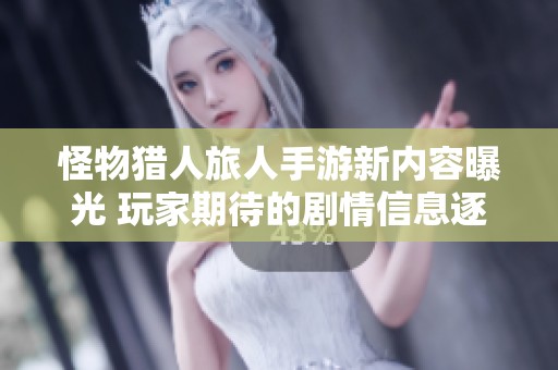怪物猎人旅人手游新内容曝光 玩家期待的剧情信息逐一揭晓