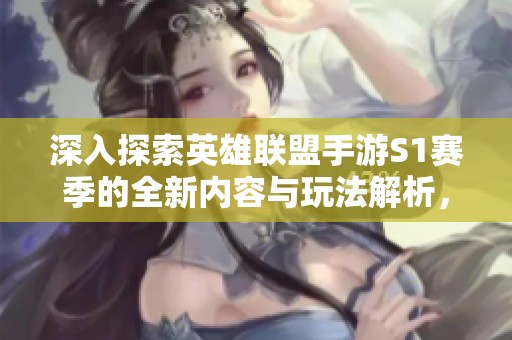 深入探索英雄联盟手游S1赛季的全新内容与玩法解析，带你了解最新动态与攻略心得