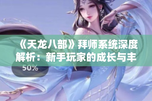 《天龙八部》拜师系统深度解析：新手玩家的成长与丰厚奖励指南