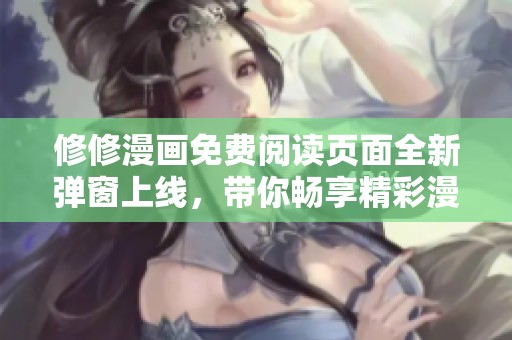 修修漫画免费阅读页面全新弹窗上线，带你畅享精彩漫画世界