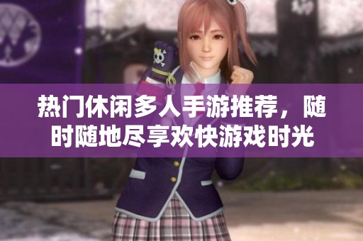 热门休闲多人手游推荐，随时随地尽享欢快游戏时光