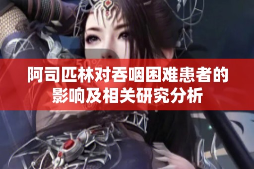 阿司匹林对吞咽困难患者的影响及相关研究分析