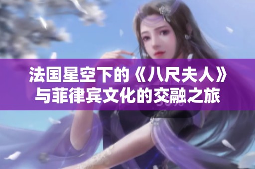 法国星空下的《八尺夫人》与菲律宾文化的交融之旅