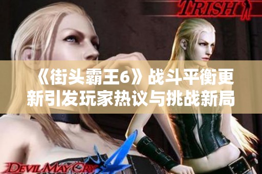 《街头霸王6》战斗平衡更新引发玩家热议与挑战新局面