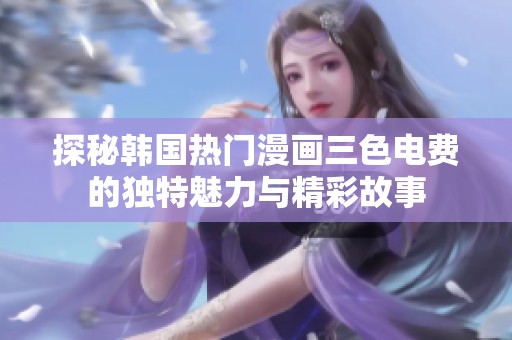 探秘韩国热门漫画三色电费的独特魅力与精彩故事