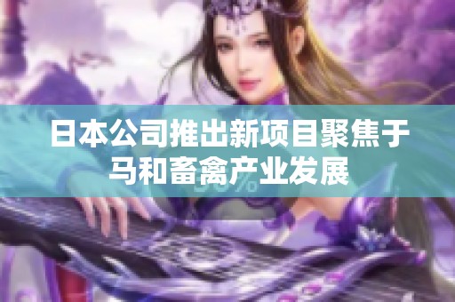 日本公司推出新项目聚焦于马和畜禽产业发展