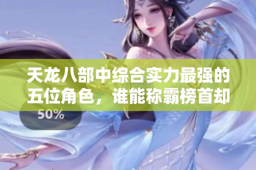 天龙八部中综合实力最强的五位角色，谁能称霸榜首却遭金庸冷落