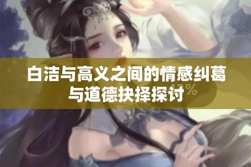 白洁与高义之间的情感纠葛与道德抉择探讨