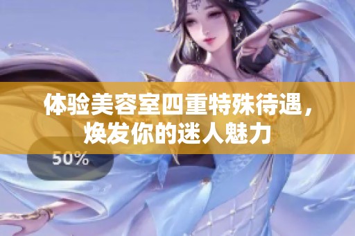 体验美容室四重特殊待遇，焕发你的迷人魅力