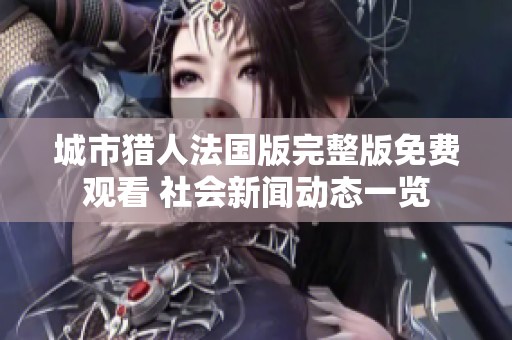 城市猎人法国版完整版免费观看 社会新闻动态一览