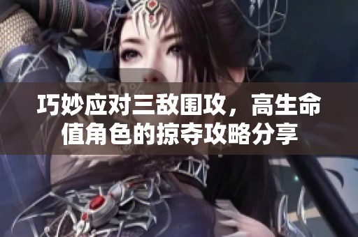 巧妙应对三敌围攻，高生命值角色的掠夺攻略分享
