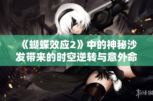 《蝴蝶效应2》中的神秘沙发带来的时空逆转与意外命运