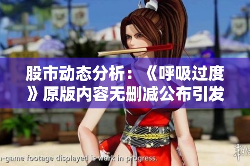 股市动态分析：《呼吸过度》原版内容无删减公布引发热议