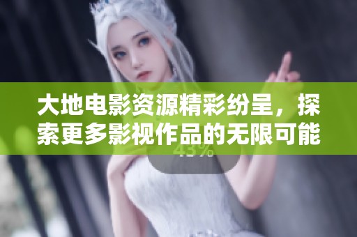 大地电影资源精彩纷呈，探索更多影视作品的无限可能