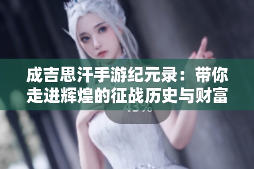 成吉思汗手游纪元录：带你走进辉煌的征战历史与财富之路
