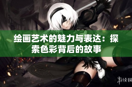 绘画艺术的魅力与表达：探索色彩背后的故事